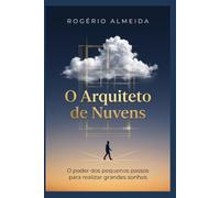 O Arquiteto de Nuvens: O poder dos pequenos passos para realizar grandes sonhos