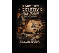 O Arquivo do Detetive - 50 Casos Criminais para Resolver: Quebra-Cabeças de Investigação Baseados em Mistérios Reais