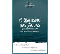 O Batismo nas Aguas: Sua importância para uma nova vida em Cristo.