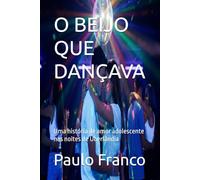 O BEIJO QUE DANÇAVA: Uma história de amor adolescente nas noites de Uberlândia