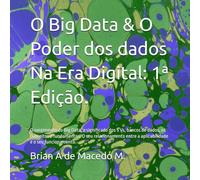 O Big Data & O Poder dos dados Na Era Digital: 1ª Edição.: O surgimento do Big Data, o significado dos 5 Vs, bancos de dados, os conceitos e ... entre a aplicabilidade e o seu funcionamento.
