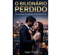 O Bilionário Perdido: Sem memória. Sem passado. Só ela pode salvá-lo