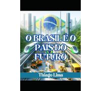 O BRASIL É O PAÍS DO FUTURO: COMO TRANSFORMAR O BRASIL EM UM PAÍS SUPER DESENVOLVIDO