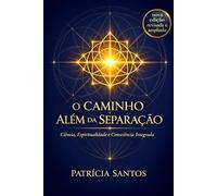O Caminho Além da Separação: Ciência, Espiritualidade e Consciência Integrada