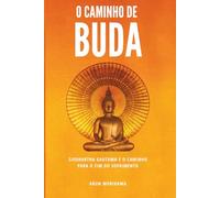 O Caminho De Buda: Siddhartha Gautama e o caminho para o fim do sofrimento