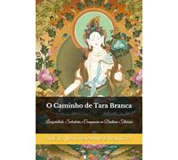 O Caminho de Tara Branca: Longevidade, Sabedoria e Compaixão no Budismo Tibetano