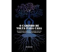 O caminho de volta para casa: um convite para compreender sua jornada, honrar sua linhagem e retornar ao Sagrado que habita em você