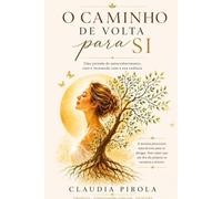 O Caminho de Volta Para Si: Uma Jornada de Autoconsciência, Cura Emocional e Reencontro com a Essência