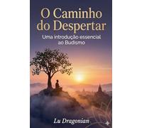 O Caminho do Despertar: Uma Introdução Essencial ao Budismo