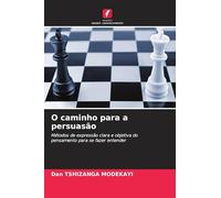 O caminho para a persuasão: Métodos de expressão clara e objetiva do pensamento para se fazer entender
