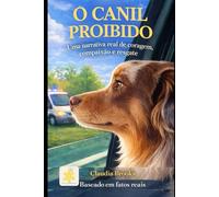 O Canil Proibido: Uma narrativa real de coragem, compaixão e resgate
