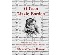 O Caso Lizzie Borden: O Pai do True Crime e os Assassinatos que Chocaram a América