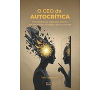 O CEO da Autocrítica: Transforme seu sabotador interno em um aliado estratégico para o sucesso