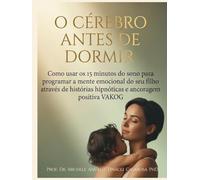 O Cérebro antes de Dormir: Como usar os 15 minutos do sono para programar a mente emocional do seu filho através de histórias hipnóticas e ancoragem positiva VAKOG