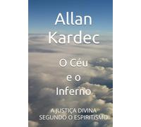 O Céu e o Inferno: A JUSTIÇA DIVINA SEGUNDO O ESPIRITISMO