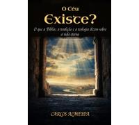O Céu Existe?: O que a Bíblia, a tradição e a teologia dizem sobre a vida eterna