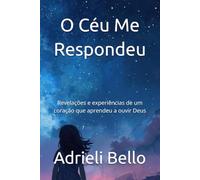 O Céu Me Respondeu: Revelações e experiências de um coração que aprendeu a ouvir Deus