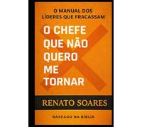 O Chefe que Eu Não Quero Me Tornar: O manual dos líderes que fracassam