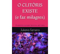 O clitóris existe (e faz milagres): Anatomia e prazer feminino sem tabu