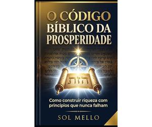 O Código Bíblico da Prosperidade: Como construir riqueza com princípios que nunca falham