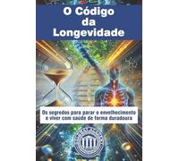 O Código da Longevidade: Os segredos para parar o envelhecimento e viver com saúde de forma duradoura