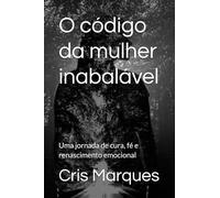 O código da mulher inabalável: Uma jornada de cura, fé e renascimento emocional
