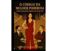 O CÓDIGO DA MULHER PODEROSA: TENHA QUALQUER HOMEM AOS SEUS PÉS