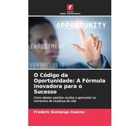 O Código da Oportunidade: A Fórmula Inovadora para o Sucesso: Como detetar padrões ocultos e aproveitar os momentos de mudança de vida