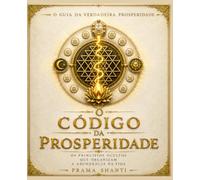 O Código da Prosperidade: Os princípios ocultos que organizam a abundância na vida