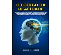 O CÓDIGO DA REALIDADE: A Nova Ciência Comprovada para Reprogramar seu Condicionamento Mental, Assumir o Controle da Sua Vida e Gerar Resultados Extraordinários.