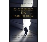 O CÓDIGO DA SABEDORIA: Descubra os princípios universais que moldam uma vida de propósito e realização