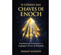 O CÓDIGO DAS CHAVES DE ENOCH: Arquitetura da consciência e a linguagem simbólica do despertar
