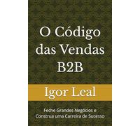 O Código das Vendas B2B: Feche Grandes Negócios e Construa uma Carreira de Sucesso