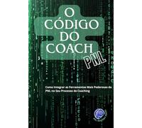 O CÓDIGO DO COACH: Como Integrar as Ferramentas Mais Poderosas da PNL no Seu Processo de Coaching
