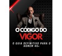 O Código do Vigor: O Guia Definitivo para o Homem 40+