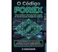 O Código Forex: Como Hackeei o Mercado Mais Líquido do Mundo Usando Inteligência Artificial