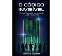 O Código Invisível: As histórias por trás da tecnologia que controla nossas vidas (Portuguese Edition)