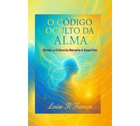 O Código Oculto da Alma: Onde a Ciência Revela o Espírito