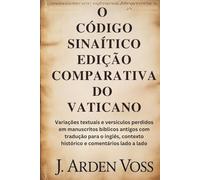 O CÓDIGO SINAÍTICO EDIÇÃO COMPARATIVA DO VATICANO: Variações textuais e versículos perdidos em manuscritos bíblicos antigos com tradução para o inglês, contexto histórico e comentários lado a lado.