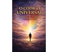 O Código Universal: Como alinhar mente, fé e consciência para criar prosperidade e transformação interior
