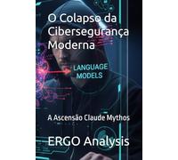 O Colapso da Cibersegurança Moderna: A Ascensão Claude Mythos