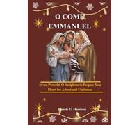 O COME, EMMANUEL: Seven Powerful O Antiphons to Prepare Your Heart for Advent and Christmas