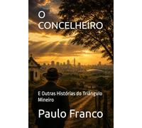 O CONCELHEIRO: E Outras Histórias do Triângulo Mineiro