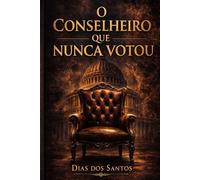 O Conselheiro Que Nunca Votou: Um romance politico sobre poder, silêncio e o custo da mudança | Edição Expandida