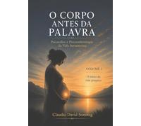 O CORPO ANTES DA PALAVRA: Psicanálise e Psicoembriologia da Vida Intrauterina