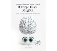 O Corpo É Seu AVATAR: A Inteligência Artificial Como o Seu Segundo Cérebro Digital: o Novo Plano Para Uma Vida Longa e Plena