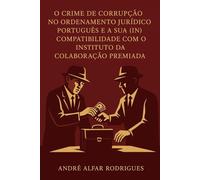 O Crime de Corrupção no Ordenamento Jurídico Português e a Sua (In)Compatibilidade com o Instituto da Colaboração Premiada
