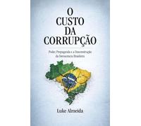 O Custo da Corrupção: Poder, Propaganda e a Desconstrução da Democracia Brasileira