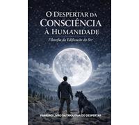 O Despertar da Consciência à Humanidade: Filosofia da Edificação do Ser (Trilogia do Despertar - Livro I)