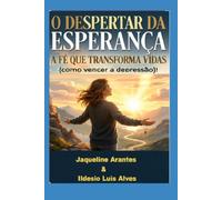 O despertar da Esperança!: A fé que transforma vidas e nos fortalece para vencer a depressão!